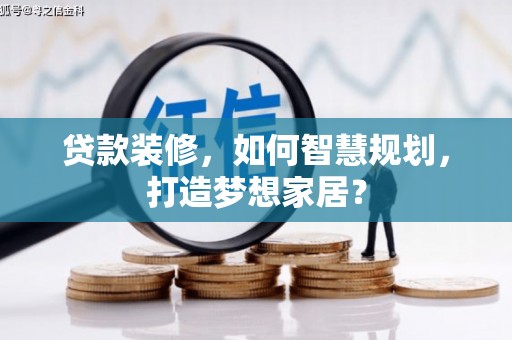乐亭贷款装修，如何智慧规划，打造梦想家居？