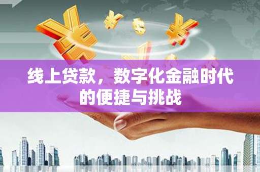 盐山线上贷款，数字化金融时代的便捷与挑战