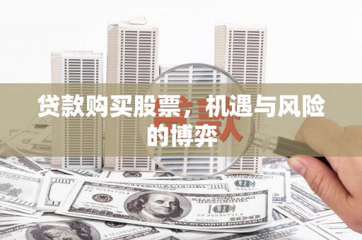 离石贷款购买股票，机遇与风险的博弈