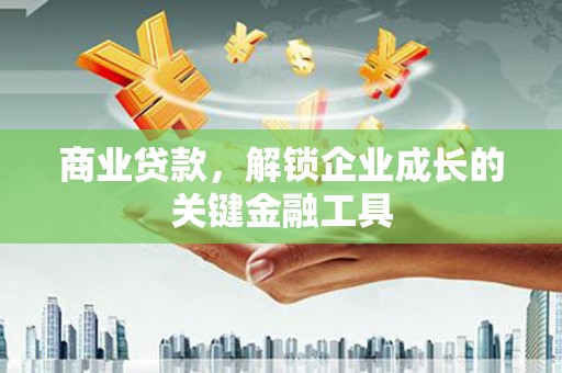 萍乡商业贷款，解锁企业成长的关键金融工具