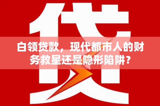 安丘白领贷款，现代都市人的财务救星还是隐形陷阱？