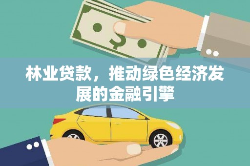 吉隆林业贷款，推动绿色经济发展的金融引擎