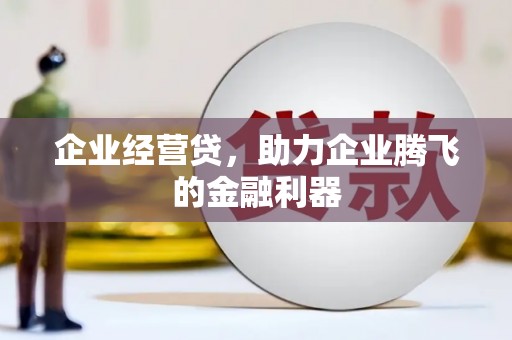 江阴企业经营贷，助力企业腾飞的金融利器