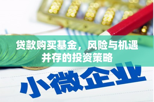 黑龙江贷款购买基金，风险与机遇并存的投资策略