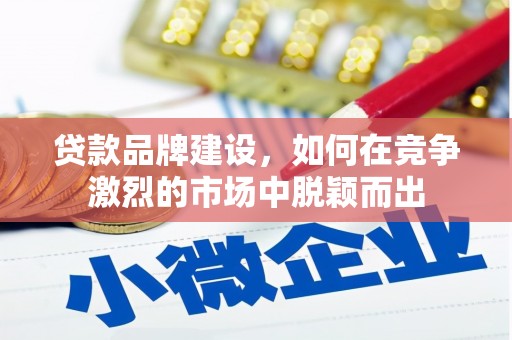 通江贷款品牌建设，如何在竞争激烈的市场中脱颖而出