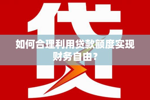 鼓楼如何合理利用贷款额度实现财务自由？