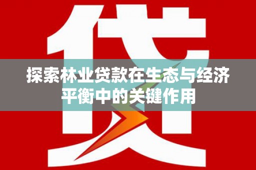 芦洲探索林业贷款在生态与经济平衡中的关键作用
