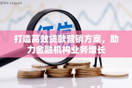 秦汉打造高效贷款营销方案，助力金融机构业务增长