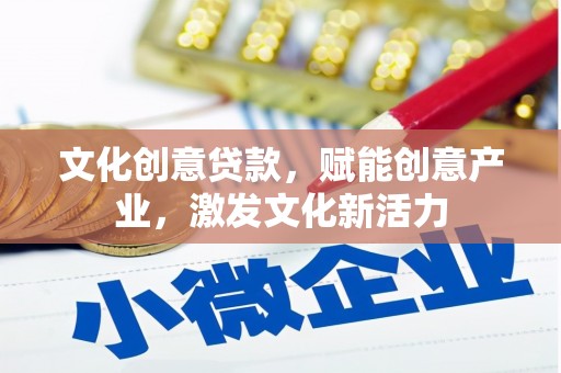 遂宁文化创意贷款，赋能创意产业，激发文化新活力
