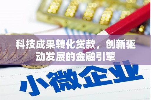 全州科技成果转化贷款，创新驱动发展的金融引擎
