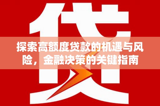 惠济探索高额度贷款的机遇与风险，金融决策的关键指南