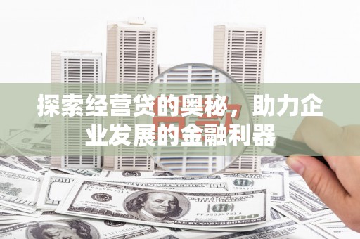 南涧探索经营贷的奥秘，助力企业发展的金融利器