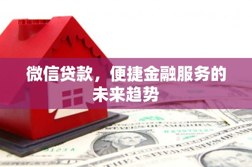 茂县微信贷款，便捷金融服务的未来趋势