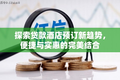 梁河探索贷款酒店预订新趋势，便捷与实惠的完美结合