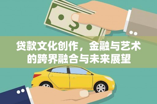 珲春贷款文化创作，金融与艺术的跨界融合与未来展望