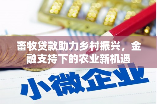张店畜牧贷款助力乡村振兴，金融支持下的农业新机遇