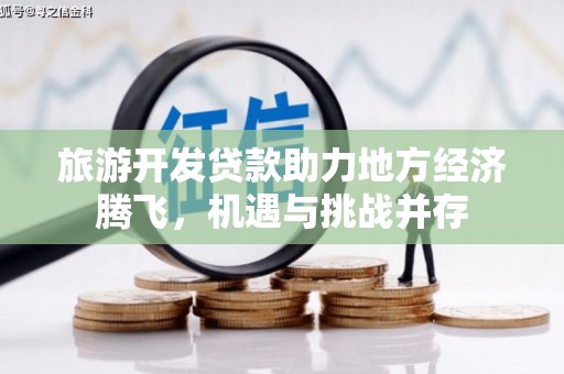 丰顺旅游开发贷款助力地方经济腾飞，机遇与挑战并存