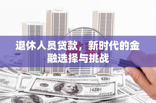 府谷退休人员贷款，新时代的金融选择与挑战