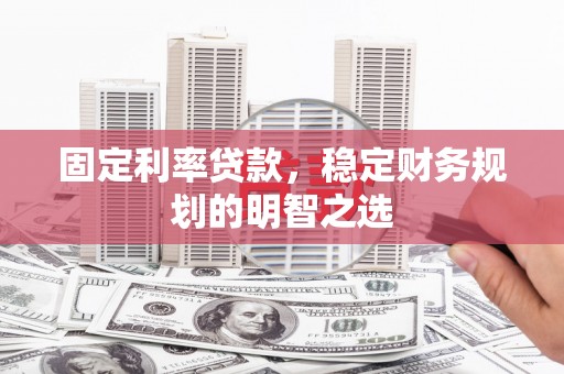 南岳固定利率贷款，稳定财务规划的明智之选