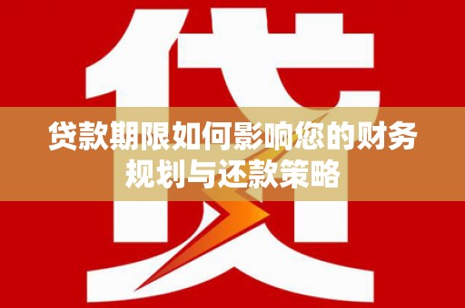 平安贷款期限如何影响您的财务规划与还款策略