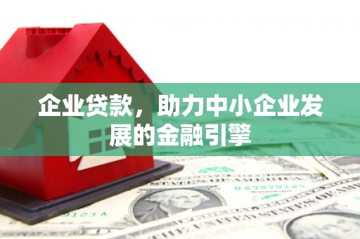 清城企业贷款，助力中小企业发展的金融引擎