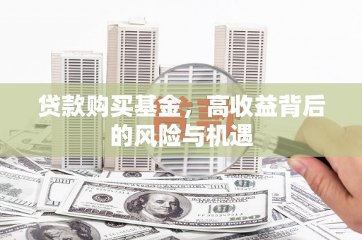 沁县贷款购买基金，高收益背后的风险与机遇