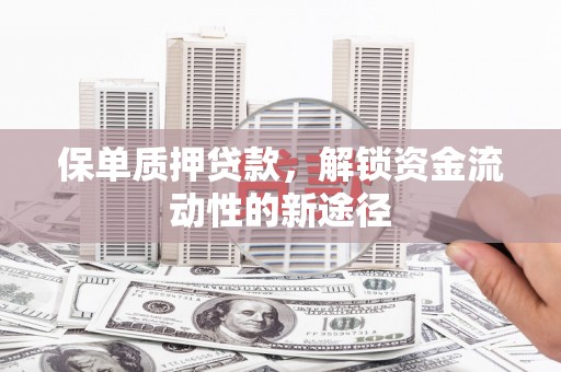 磴口保单质押贷款，解锁资金流动性的新途径