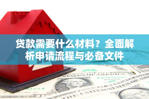 果洛贷款需要什么材料？全面解析申请流程与必备文件