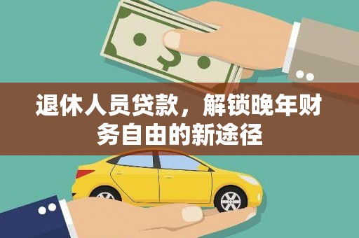 海安退休人员贷款，解锁晚年财务自由的新途径