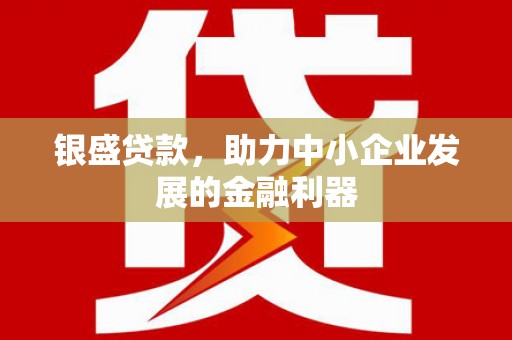 凤岗银盛贷款，助力中小企业发展的金融利器