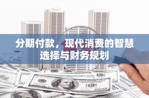 岳麓分期付款，现代消费的智慧选择与财务规划