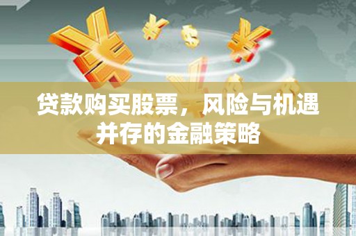颍上贷款购买股票，风险与机遇并存的金融策略