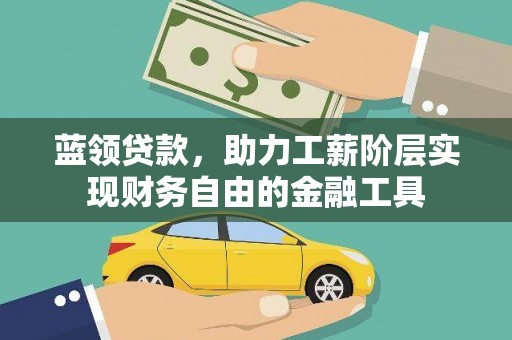 吴起蓝领贷款，助力工薪阶层实现财务自由的金融工具