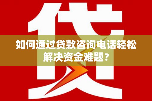 坪林如何通过贷款咨询电话轻松解决资金难题？