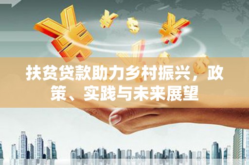 隆昌扶贫贷款助力乡村振兴，政策、实践与未来展望