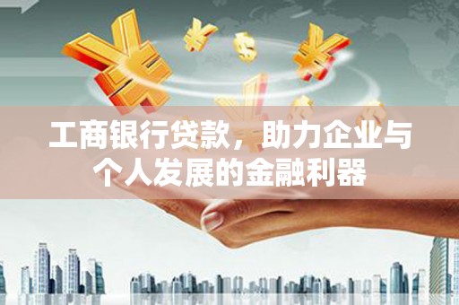 宣汉工商银行贷款，助力企业与个人发展的金融利器