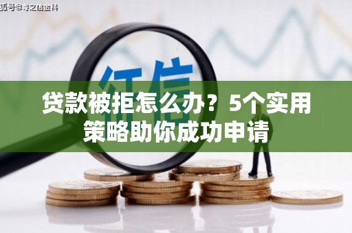 康保贷款被拒怎么办？5个实用策略助你成功申请