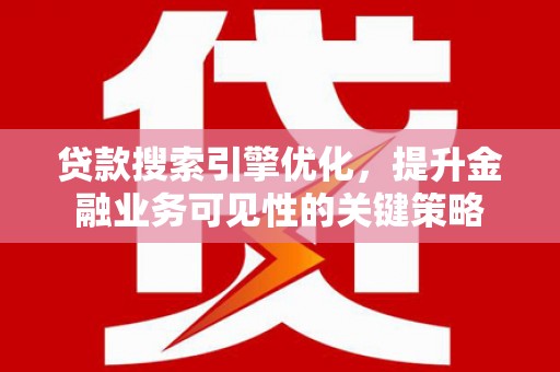 青神贷款搜索引擎优化，提升金融业务可见性的关键策略
