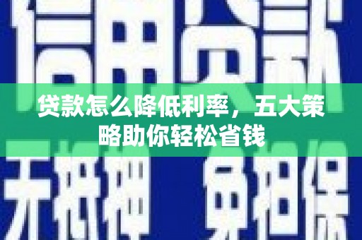 锡林郭勒贷款怎么降低利率，五大策略助你轻松省钱
