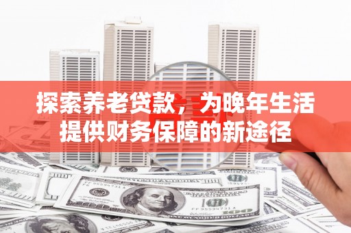 长洲探索养老贷款，为晚年生活提供财务保障的新途径