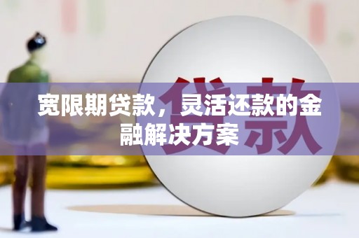 通江宽限期贷款，灵活还款的金融解决方案