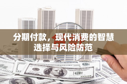 霍林郭勒分期付款，现代消费的智慧选择与风险防范