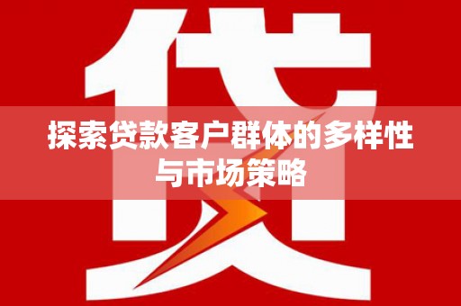 孟村探索贷款客户群体的多样性与市场策略