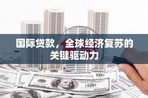 解放国际贷款，全球经济复苏的关键驱动力