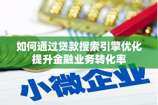 葵青如何通过贷款搜索引擎优化提升金融业务转化率