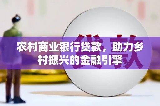 莱城农村商业银行贷款，助力乡村振兴的金融引擎