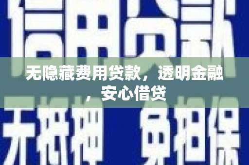 灵山无隐藏费用贷款，透明金融，安心借贷
