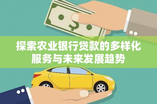 闽侯探索农业银行贷款的多样化服务与未来发展趋势