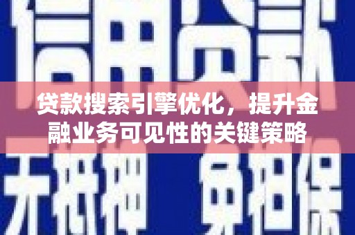 左营贷款搜索引擎优化，提升金融业务可见性的关键策略