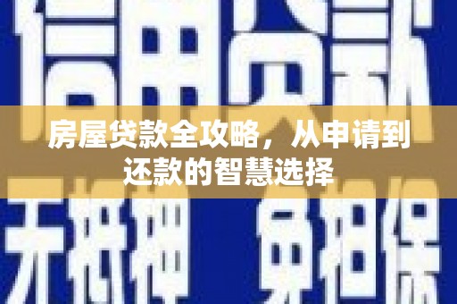鱼峰房屋贷款全攻略，从申请到还款的智慧选择
